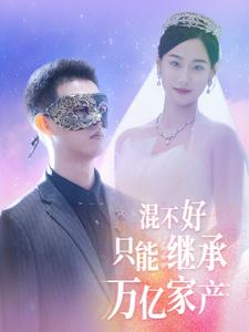 混不好只能继承万亿家产(98集) 混不好只能继承万亿家产(98集)毫不拖沓