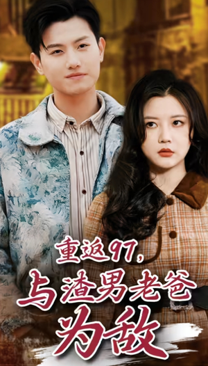 重返97，成为渣男老爸死对头(重返97，与渣男老爸为敌)（85集）哪个平台能看