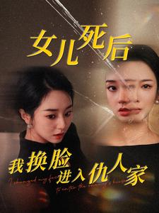 女儿死后我换脸进入仇人家（55集）看到真相我整个人都麻了