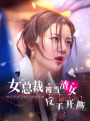 女总裁被当渣女反手开撕（30集）新上线短剧