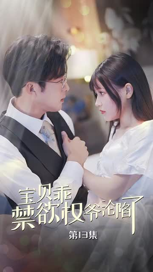 宝贝乖禁欲权爷沦陷了&甜妻入怀权爷求上位（57集）宫斗短剧