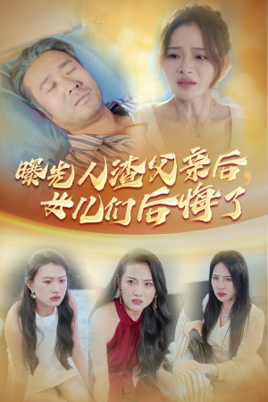 曝光人渣父亲后，女儿们后悔了（40集）千金短剧