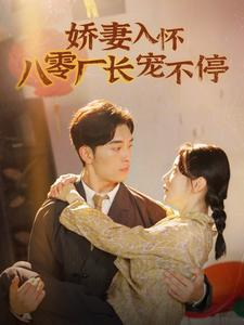 娇妻入怀八零厂长宠不停$闪婚夫妇在八零（60集）甜宠剧大全