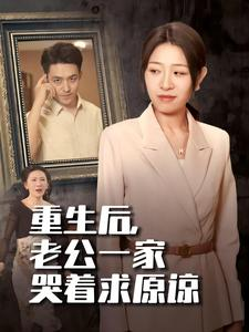 重生后,老公一家哭着求原谅(34集) 重生后,老公一家哭着求原谅(34集)虐到窒息
