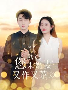 陆总您未婚妻又作又茶(100集) 陆总您未婚妻又作又茶(100集)太绝了